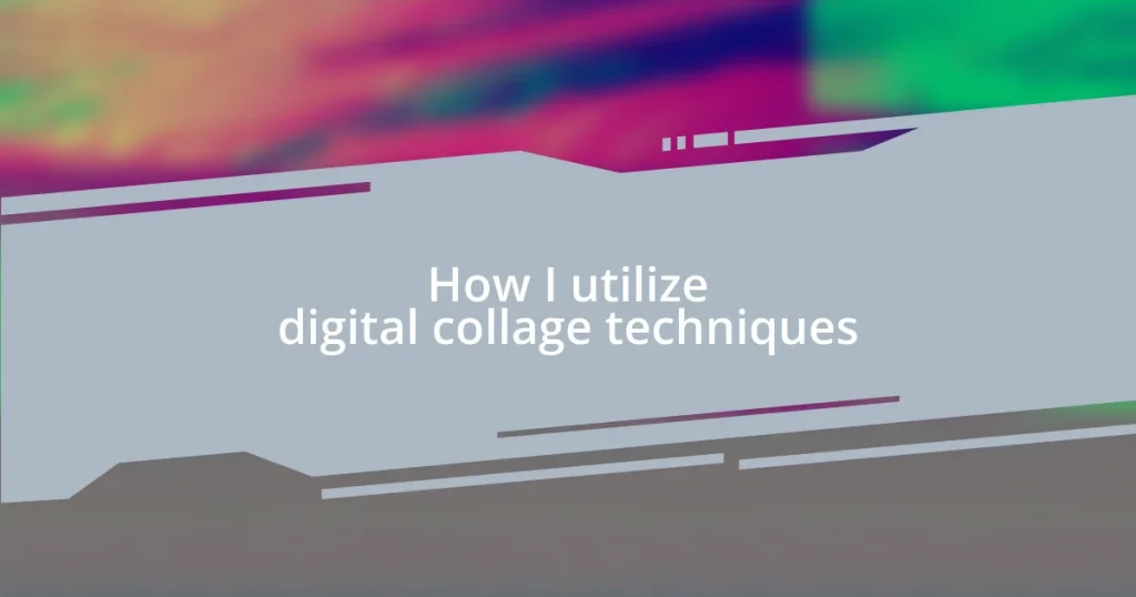 How I utilize digital collage techniques