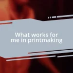 What works for me in printmaking