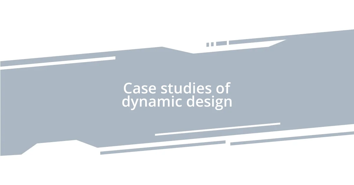 Case studies of dynamic design