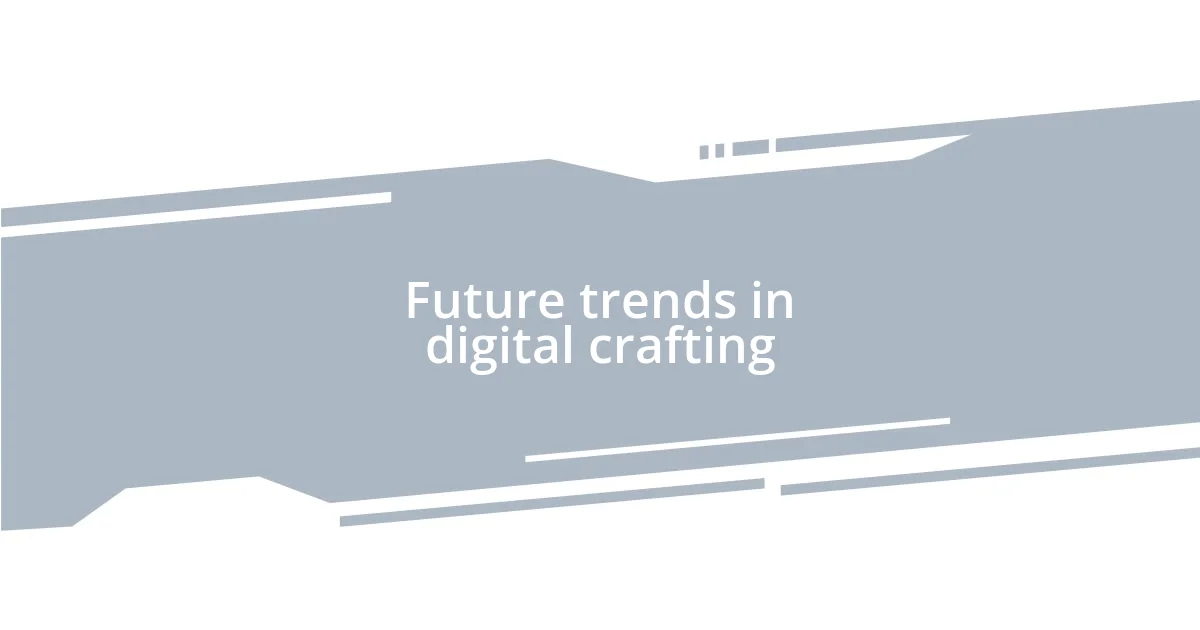 Future trends in digital crafting