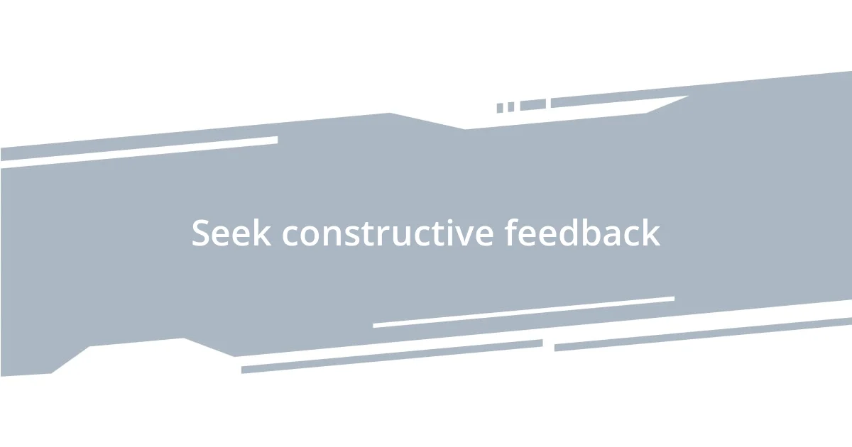 Seek constructive feedback